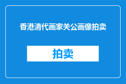 香港清代画家关公画像拍卖(香港清代画家关公画像拍卖：这幅艺术品将如何影响市场？)