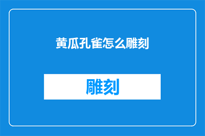 黄瓜孔雀怎么雕刻(黄瓜孔雀如何进行精细雕刻？)