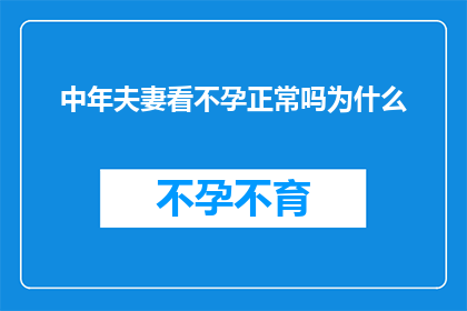 中年夫妻看不孕正常吗为什么(中年夫妇面对不孕问题，这是否属于正常现象？)