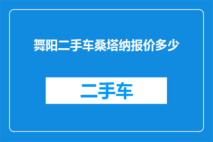 舞阳二手车桑塔纳报价多少(舞阳二手车市场桑塔纳车型的最新报价是多少？)