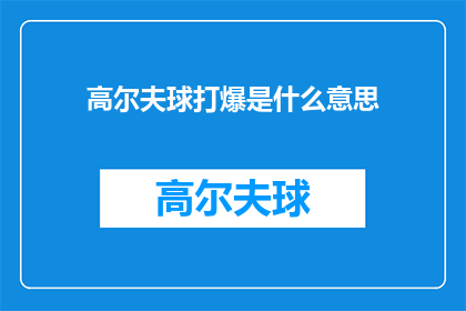 高尔夫球打爆是什么意思(高尔夫球打爆是什么意思？这一疑问句类型的长标题，旨在引发读者的好奇心和探索欲它巧妙地将打爆一词与高尔夫球相结合，形成了一种新颖而有趣的表达方式这种表述方式不仅能够吸引读者的注意力，还能够激发他们对高尔夫运动的兴趣和了解欲望)