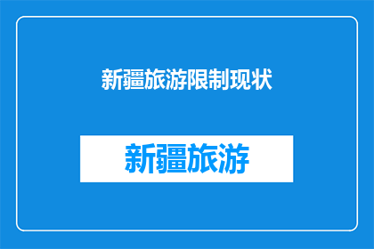 新疆旅游限制现状(新疆旅游限制现状：是否影响了游客的旅行体验？)