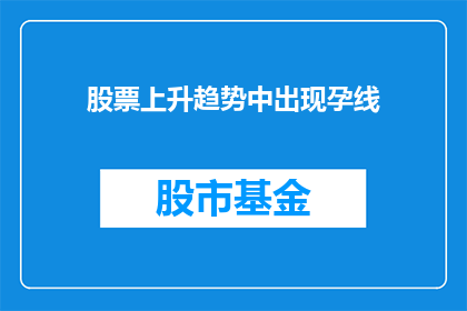 股票上升趋势中出现孕线(在股票上升趋势中，孕线的出现意味着什么？)
