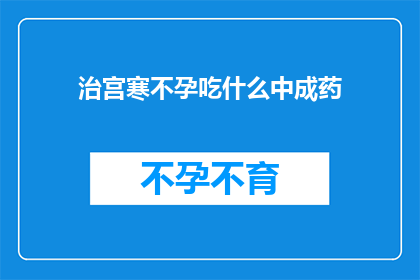 治宫寒不孕吃什么中成药(寻求不孕治疗的良方：宫寒不孕者应如何选择合适的中成药？)