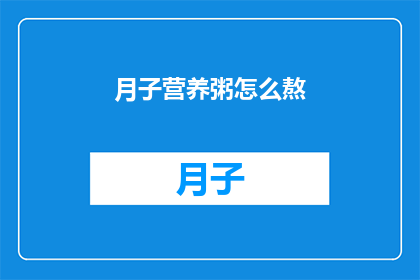 月子营养粥怎么熬(如何熬制营养丰富的月子营养粥？)