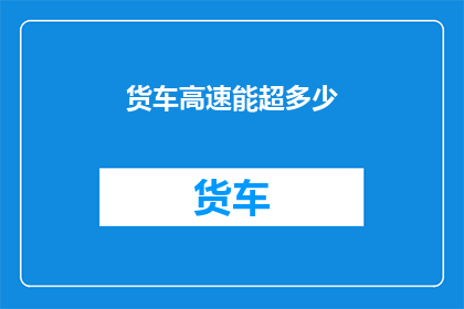 货车高速能超多少(货车在高速公路上能超速多少？)