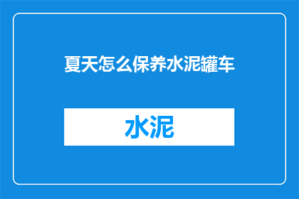 夏天怎么保养水泥罐车(如何有效保养夏季水泥罐车以确保安全与效率？)