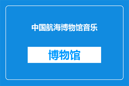 中国航海博物馆音乐(中国航海博物馆的音乐魅力：探索其悠扬旋律背后的故事)