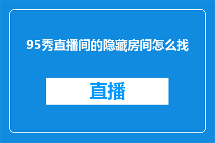 95秀直播间的隐藏房间怎么找(如何寻找95秀直播间的隐藏房间？)
