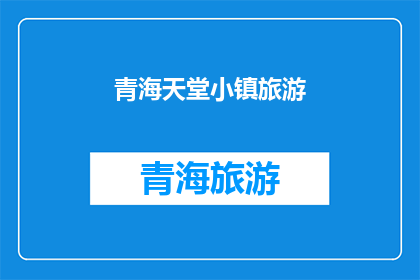 青海天堂小镇旅游(青海天堂小镇旅游：探索神秘高原的绝美之地，您准备好迎接了吗？)