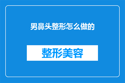 男鼻头整形怎么做的(如何进行男性鼻头整形手术？)