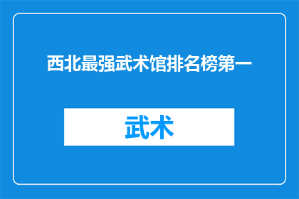 西北最强武术馆排名榜第一(西北地区最强武术馆的排名究竟如何？)