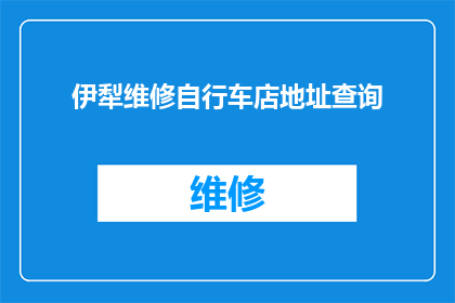 伊犁维修自行车店地址查询(您是否在寻找伊犁地区的自行车维修服务？请告诉我您的具体地址，以便我们为您提供最准确的信息)