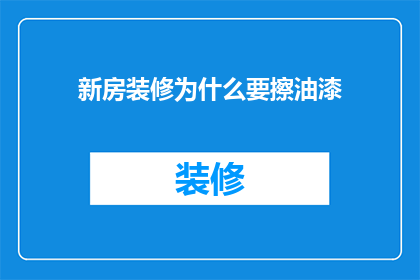 新房装修为什么要擦油漆(为什么新房装修后要进行油漆作业？)