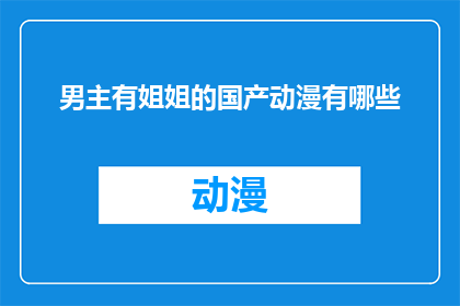 男主有姐姐的国产动漫有哪些(国产动漫中，有哪些男主角拥有姐姐角色的？)