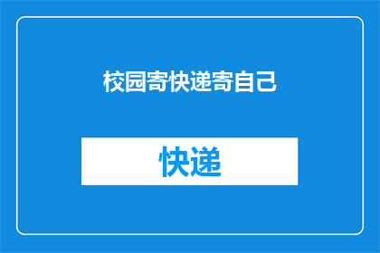 校园寄快递寄自己(校园寄快递：你是如何独自处理包裹的？)