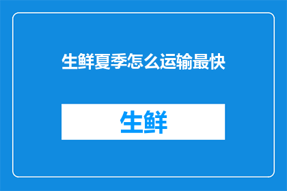 生鲜夏季怎么运输最快(如何确保夏季生鲜产品在运输过程中保持新鲜度，同时实现最快的送达？)