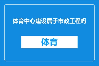 体育中心建设属于市政工程吗(体育中心建设是否属于市政工程范畴？)