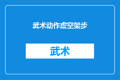 武术动作虚空架步(武术中如何巧妙运用虚空架步以增强实战能力？)
