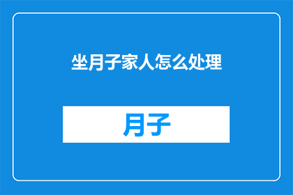 坐月子家人怎么处理(坐月子期间，家人应如何妥善处理？)