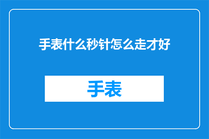 手表什么秒针怎么走才好(如何调整手表的秒针以获得最佳走时效果？)
