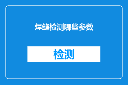 焊缝检测哪些参数(焊缝检测的关键参数有哪些？)