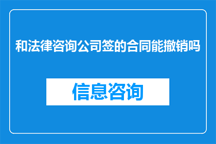 和法律咨询公司签的合同能撤销吗(合同效力能否撤销？与法律咨询公司签订的合同是否可被解除？)