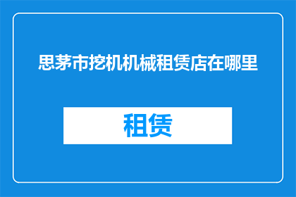 思茅市挖机机械租赁店在哪里(您知道在思茅市哪里可以找到专业的挖掘机机械租赁服务吗？)