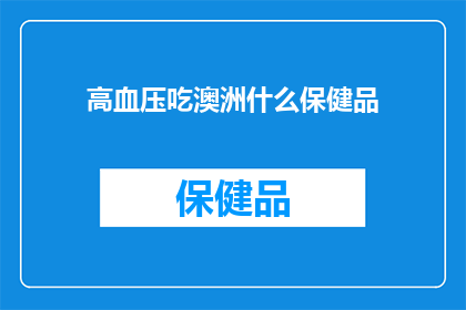 高血压吃澳洲什么保健品(高血压患者应选择哪些澳洲保健品？)