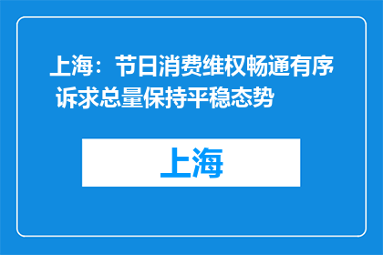 上海：节日消费维权畅通有序 诉求总量保持平稳态势