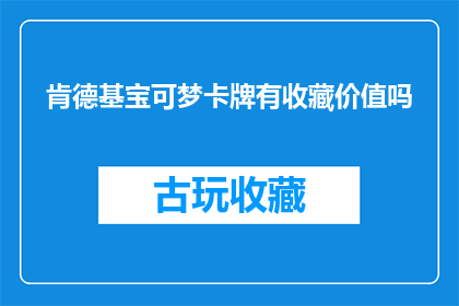 肯德基宝可梦卡牌有收藏价值吗(肯德基宝可梦卡牌是否具有收藏价值？)