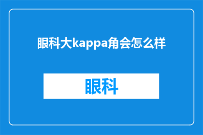 眼科大kappa角会怎么样(眼科专家揭秘：大kappa角对眼睛的影响究竟如何？)
