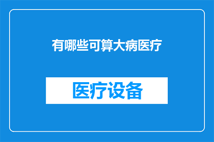 有哪些可算大病医疗(您知道哪些疾病可以被视为重大医疗需求吗？)