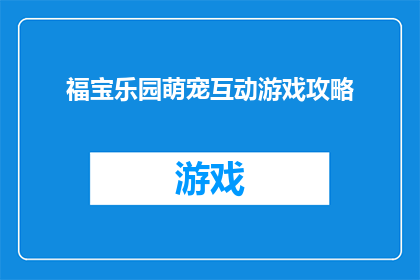 福宝乐园萌宠互动游戏攻略(如何玩转福宝乐园萌宠互动游戏？攻略大公开)