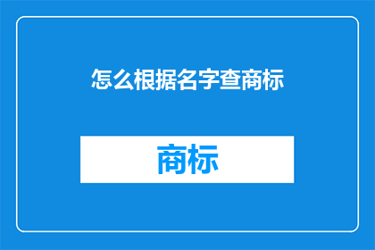 怎么根据名字查商标(如何通过名字查询商标？)