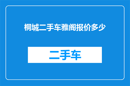 桐城二手车雅阁报价多少(桐城地区雅阁二手车的报价是多少？)