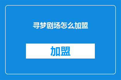 寻梦剧场怎么加盟(如何加盟寻梦剧场？)