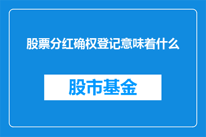 股票分红确权登记意味着什么(股票分红确权登记对投资者意味着什么？)