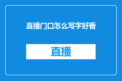 直播门口怎么写字好看(如何使直播门口的字迹既美观又吸引人？)