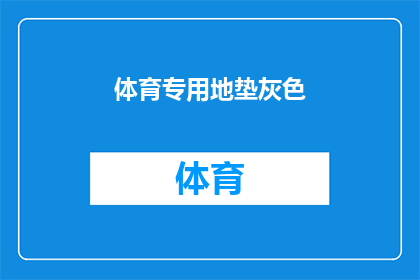 体育专用地垫灰色(体育专用地垫灰色是否适用于所有运动场地？)