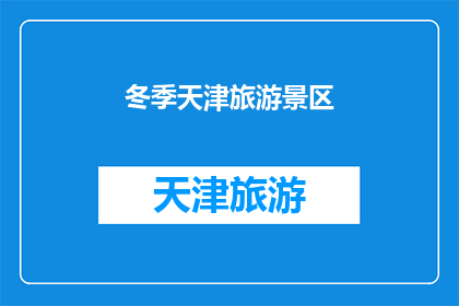 冬季天津旅游景区(冬季天津旅游景区是否值得一游？)