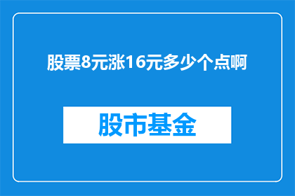 股票8元涨16元多少个点啊(股票价格从8元涨至16元，涨幅达到多少个点？)