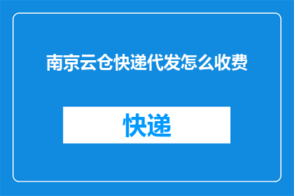 南京云仓快递代发怎么收费(南京云仓快递代发服务收费标准是什么？)