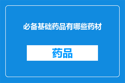 必备基础药品有哪些药材(哪些药材是必备的基础药品？)