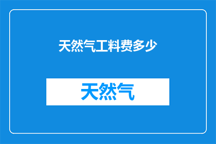 天然气工料费多少(天然气工料费用是多少？)