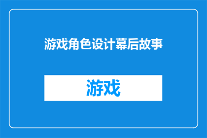游戏角色设计幕后故事(游戏角色设计背后的故事：揭秘那些未被讲述的幕后花絮)