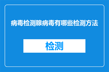 病毒检测腺病毒有哪些检测方法(探索病毒检测腺病毒的多样方法：您了解哪些检测手段？)