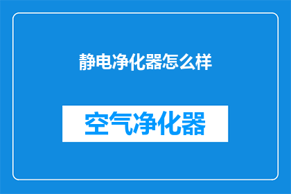 静电净化器怎么样(静电净化器的性能如何？是否值得投资？)