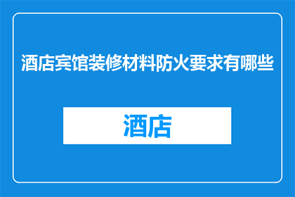 酒店宾馆装修材料防火要求有哪些(酒店宾馆装修材料防火要求有哪些？)
