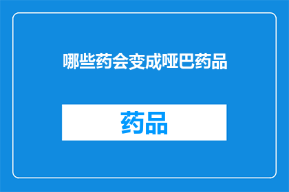 哪些药会变成哑巴药品(哪些药物可能成为哑巴药品？)